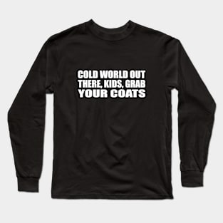 Cold world out there, kids, grab your coats Long Sleeve T-Shirt